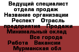 Ведущий специалист отдела продаж › Название организации ­ Респект › Отрасль предприятия ­ Продажи › Минимальный оклад ­ 20 000 - Все города Работа » Вакансии   . Мурманская обл.,Апатиты г.